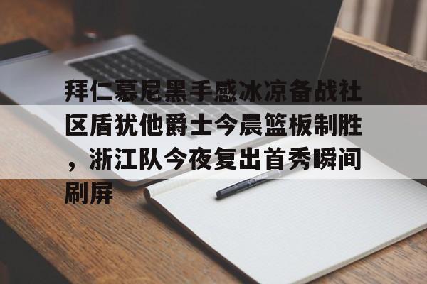 拜仁慕尼黑手感冰凉备战社区盾犹他爵士今晨篮板制胜，浙江队今夜复出首秀瞬间刷屏的简单介绍